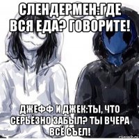 слендермен:где вся еда? говорите! джефф и джек:ты, что серьёзно забыл? ты вчера всё съел!