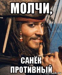 молчи, санёк противный