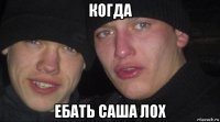 когда ебать саша лох