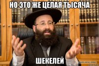 но это же целая тысяча шекелей
