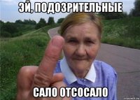 эй, подозрительные сало отсосало