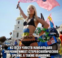  из всех чувств наибольшее значение имеет стереоскопическое зрение, а также обоняние.