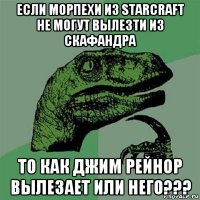 если морпехи из starcraft не могут вылезти из скафандра то как джим рейнор вылезает или него???