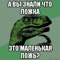 а вы знали что ложка это маленькая ложь?