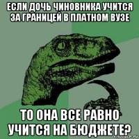 если дочь чиновника учится за границей в платном вузе то она все равно учится на бюджете?