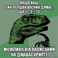 якщо ваш син-першокласник думає, що 1 + 3 = 13 можливо вiн написаний на джаваскриптi