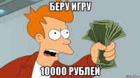 беру игру 10000 рублей