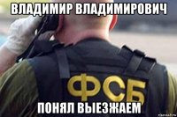 владимир владимирович понял выезжаем