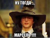 ну тогда .... марсель !!!!