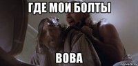 где мои болты вова