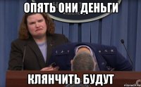 опять они деньги клянчить будут