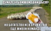 думал за бомжом гонишься? но богатство не в оружие, а в еще живой команде