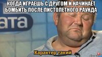 когда играешь с другом и начинает бомбить после пистолетного раунда 