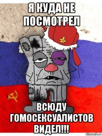 я куда не посмотрел всюду гомосексуалистов видел!!!