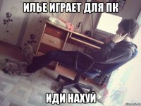 илье играет для пк иди нахуй