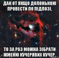 дак от якщо долонькою провести по підлозі, то за раз можна зібрати жменю кучерявих кучер.