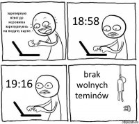 зарезервую візит до кєровніка
зарезурвуюсь на подачу карти 18:58 19:16 brak wolnych teminów