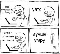 Ооо сообщение от Тимура уатс епта я знал что он такой лучше умру