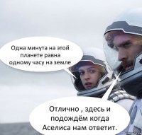 Одна минута на этой планете равна одному часу на земле Отлично , здесь и подождём когда Аселиса нам ответит.