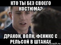кто ты без своего костюма? дракон, волк, феникс с рельсой в штанах