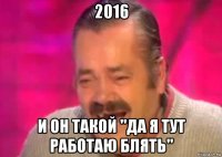 2016 и он такой "да я тут работаю блять"