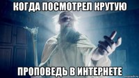 когда посмотрел крутую проповедь в интернете