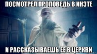посмотрел проповедь в инэте и рассказываешь ее в церкви