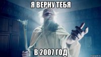 я верну тебя в 2007 год