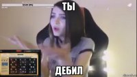 ты дебил