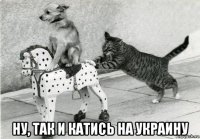  ну, так и катись на украину
