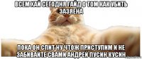 всем хай сегодня гайд о том как убить зазяена пока он спит ну чтож приступим и не забивайте свами андрей пусин кусин