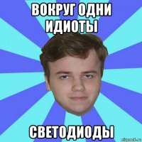 вокруг одни идиоты светодиоды