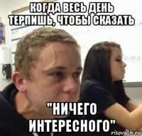 когда весь день терпишь, чтобы сказать "ничего интересного"