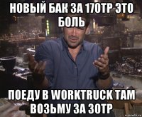 новый бак за 170тр это боль поеду в worktruck там возьму за 30тр