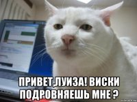  привет,луиза! виски подровняешь мне ?