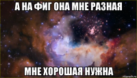 а на фиг она мне разная мне хорошая нужна