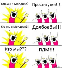 Кто мы в Молдове?!! Проститутки!!! Кто мы в Молдове?!!! Долбоебы!!! Кто мы??? ПДМ!!!