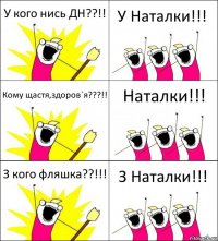 У кого нись ДН??!! У Наталки!!! Кому щастя,здоров`я???!! Наталки!!! З кого фляшка??!!! З Наталки!!!