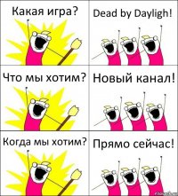 Какая игра? Dead by Dayligh! Что мы хотим? Новый канал! Когда мы хотим? Прямо сейчас!