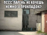 пссс, парень, не хочешь немного прокладок? 