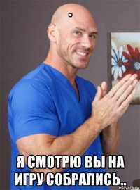 . я смотрю вы на игру собрались..