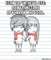 если ты читаешь это: пожалуйста,не причиняй мне боль. 