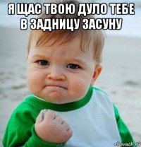 я щас твою дуло тебе в задницу засуну 