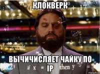 клокверк вычичисляет чайку по ip