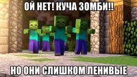 ой нет! куча зомби!! но они слишком ленивые
