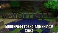  минекрафт говно, админ лох! ахаха