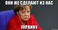 они же сделают из нас украину