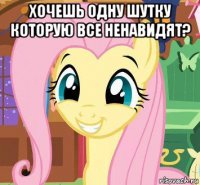 хочешь одну шутку которую все ненавидят? 