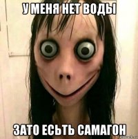 у меня нет воды зато есьть самагон