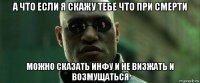 а что если я скажу тебе что при смерти можно сказать инфу и не визжать и возмущаться